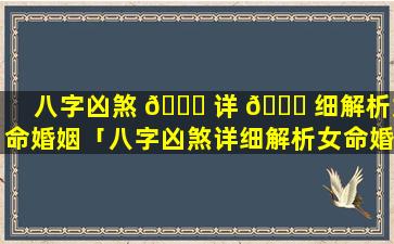 八字凶煞 🐅 详 🐝 细解析女命婚姻「八字凶煞详细解析女命婚姻状况」